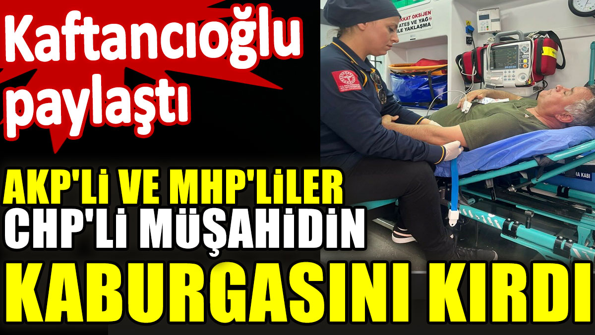 akpli-ve-mhplier-chpli-musahidin-kaburgasini-kirdi-kaftancioglu-paylasti-fEEsI2za.jpg